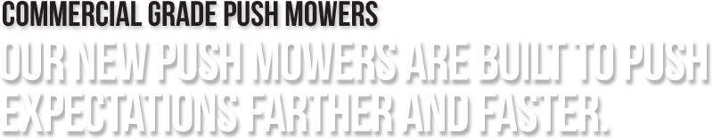 Our New Commercial Grade Push Mowers are built to push expectations farther and faster.